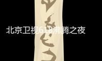 北京卫视618沸腾之夜全阵容演员名单 沸腾之夜什么时候举行在哪看